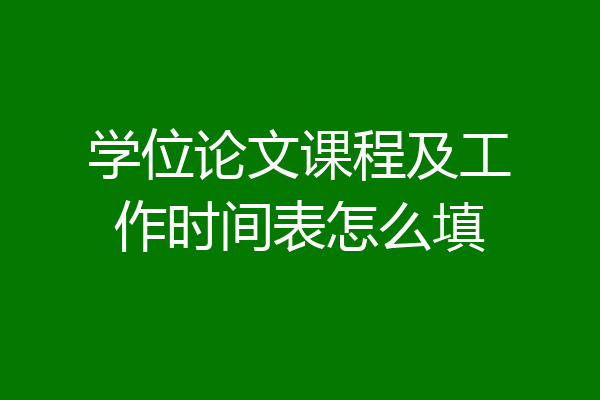 学位论文课程及工作时间表怎么填