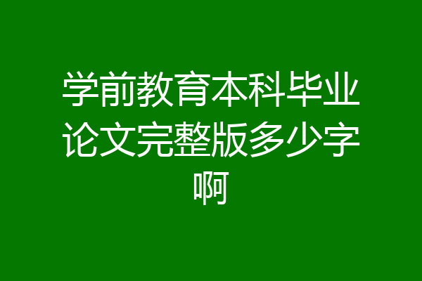 学前教育本科毕业论文完整版多少字啊