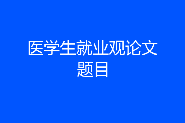 医学生就业观论文题目