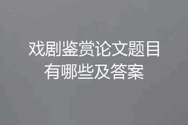 戏剧鉴赏论文题目有哪些及答案