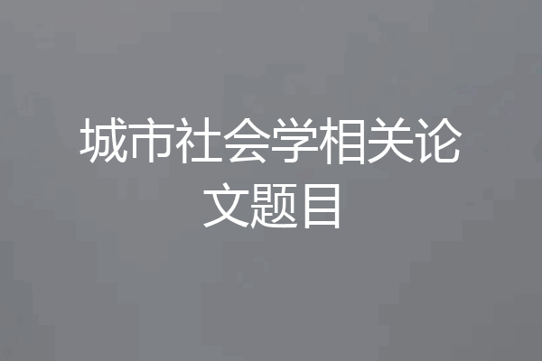 城市社会学相关论文题目