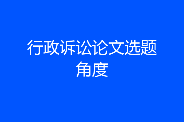 行政诉讼论文选题角度