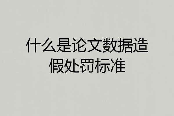 什么是论文数据造假处罚标准