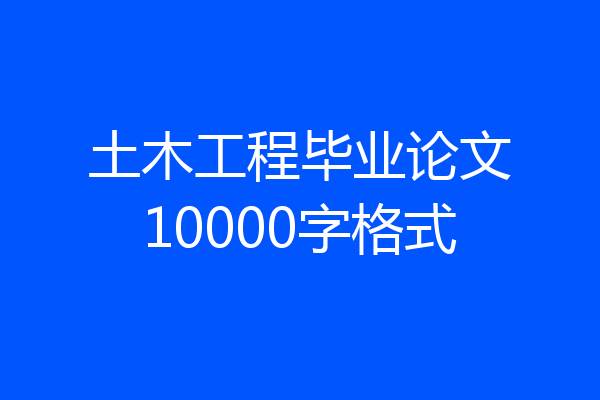 土木工程毕业论文10000字格式