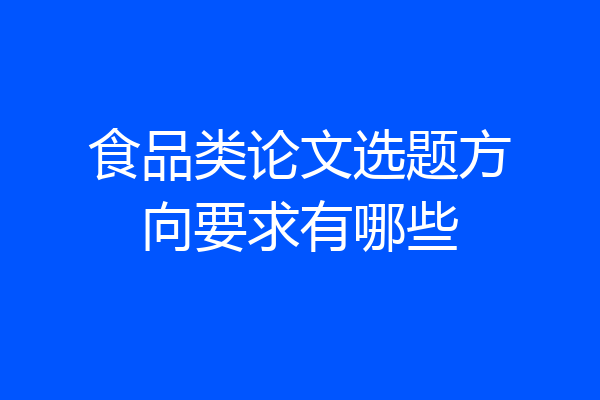 食品类论文选题方向要求有哪些
