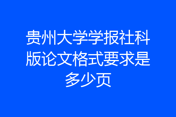 贵州大学学报社科版论文格式要求是多少页