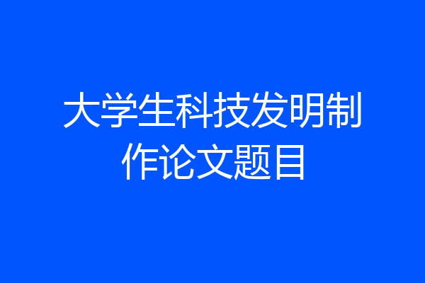 大学生科技发明制作论文题目