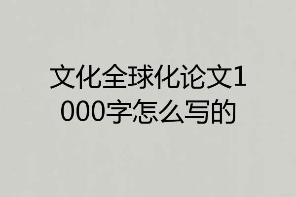 文化全球化论文1000字怎么写的