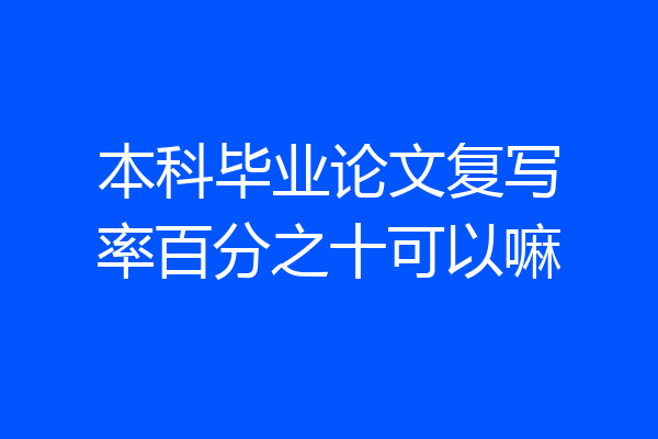 本科毕业论文复写率百分之十可以嘛