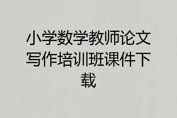 小学数学教师论文写作培训班课件下载