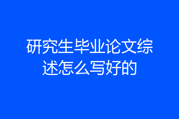 研究生毕业论文综述怎么写好的