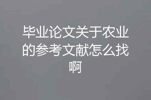 毕业论文关于农业的参考文献怎么找啊