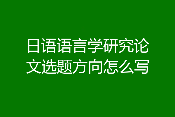 日语语言学研究论文选题方向怎么写