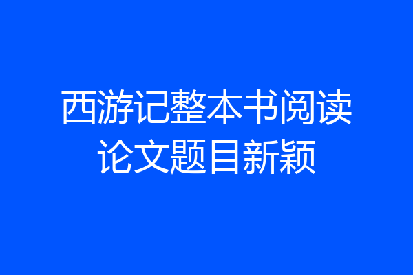 西游记整本书阅读论文题目新颖