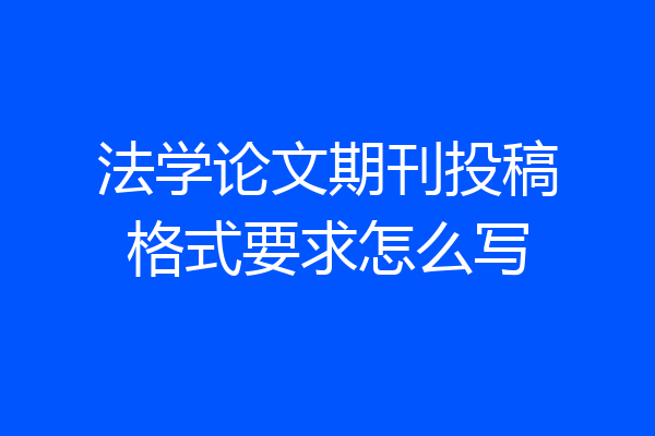 法学论文期刊投稿格式要求怎么写