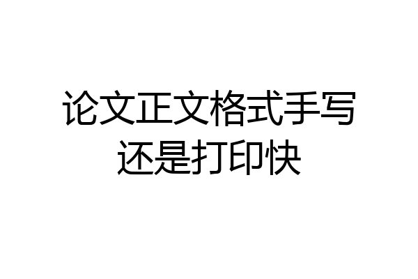 论文正文格式手写还是打印快