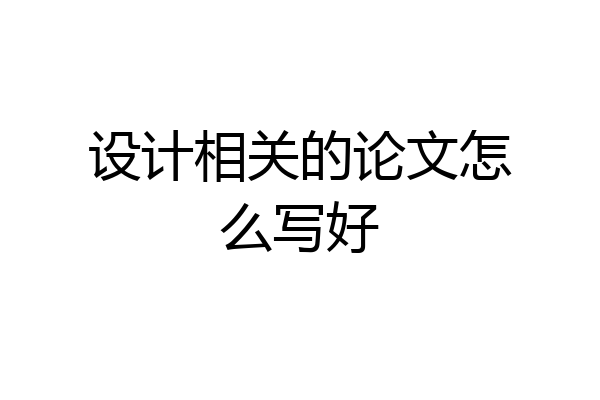 设计相关的论文怎么写好