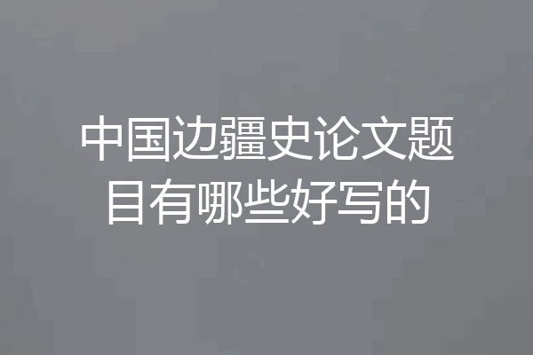 中国边疆史论文题目有哪些好写的