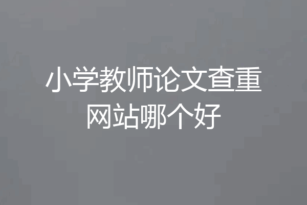 小学教师论文查重网站哪个好