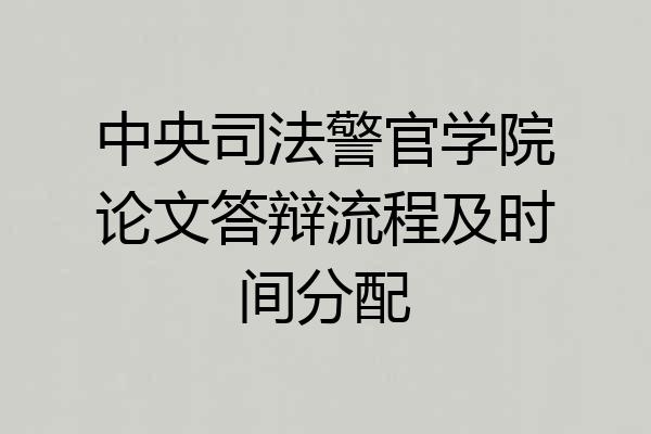 中央司法警官学院论文答辩流程及时间分配