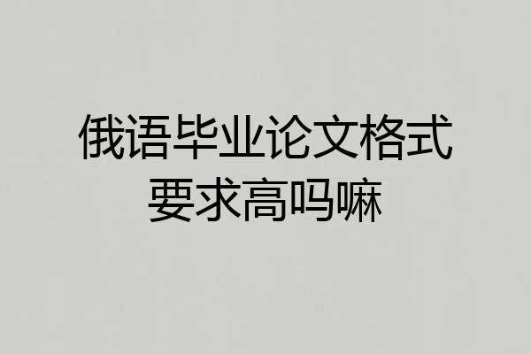 俄语毕业论文格式要求高吗嘛