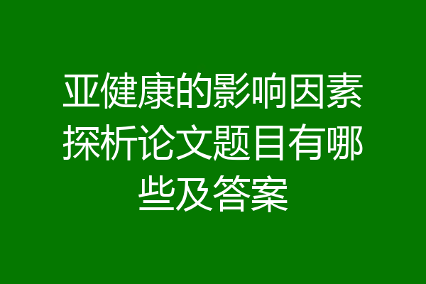 亚健康的影响因素探析论文题目有哪些及答案