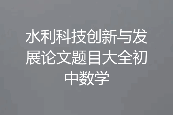 水利科技创新与发展论文题目大全初中数学