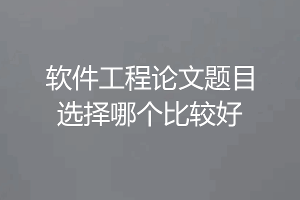 软件工程论文题目选择哪个比较好