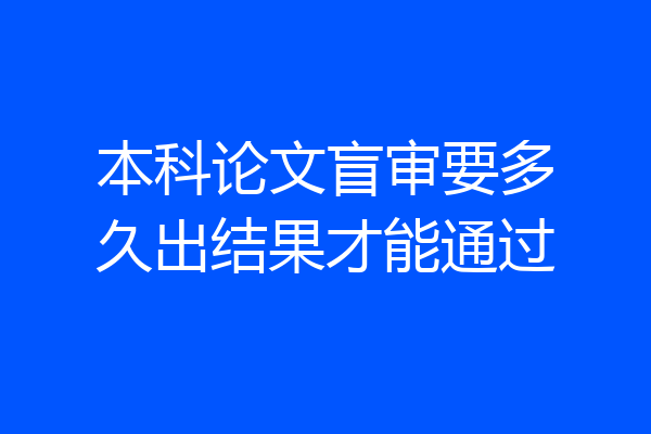 本科论文盲审要多久出结果才能通过