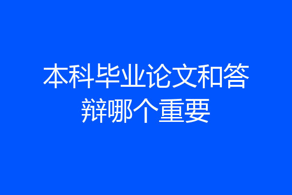 本科毕业论文和答辩哪个重要