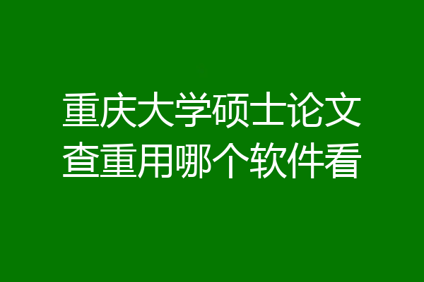 重庆大学硕士论文查重用哪个软件看