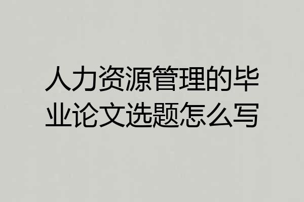 人力资源管理的毕业论文选题怎么写