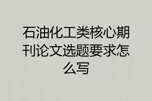 石油化工类核心期刊论文选题要求怎么写