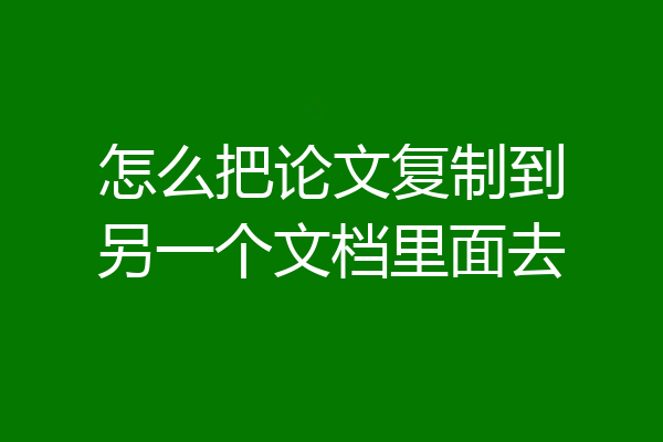 怎么把论文复制到另一个文档里面去