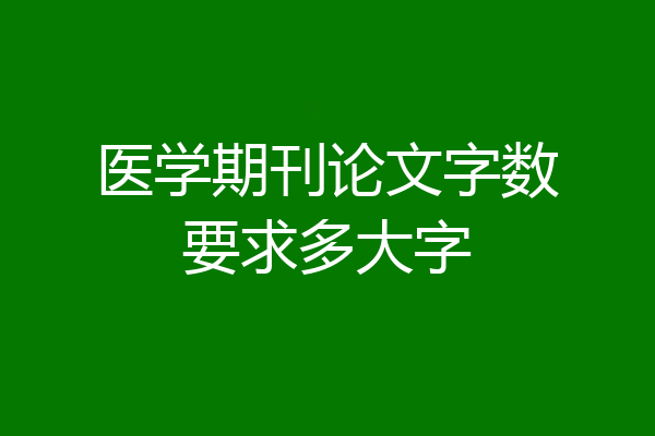 医学期刊论文字数要求多大字