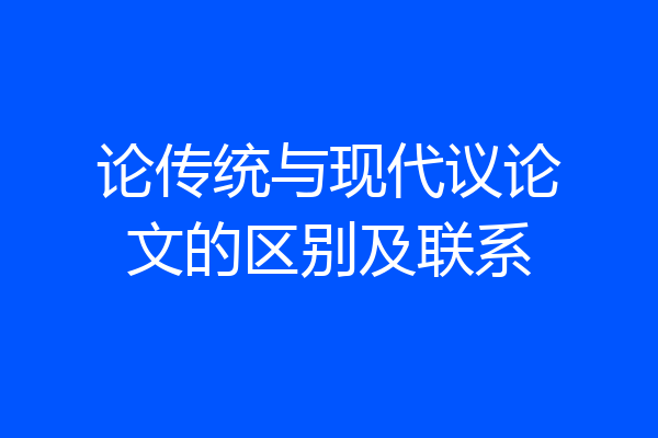论传统与现代议论文的区别及联系