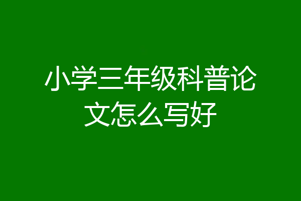 小学三年级科普论文怎么写好