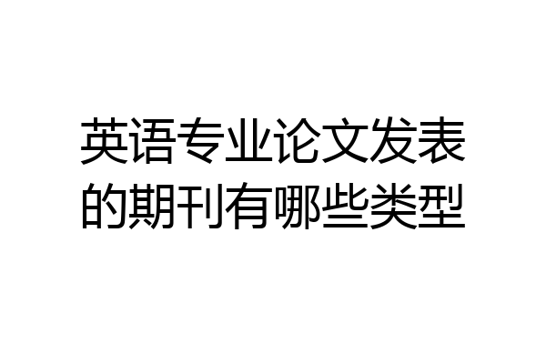 英语专业论文发表的期刊有哪些类型