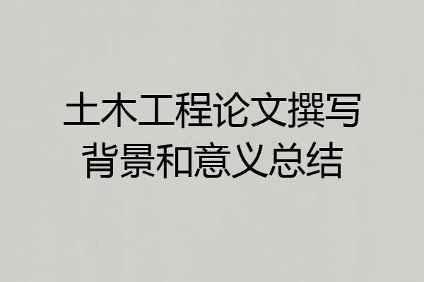 土木工程论文撰写背景和意义总结