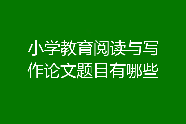 小学教育阅读与写作论文题目有哪些