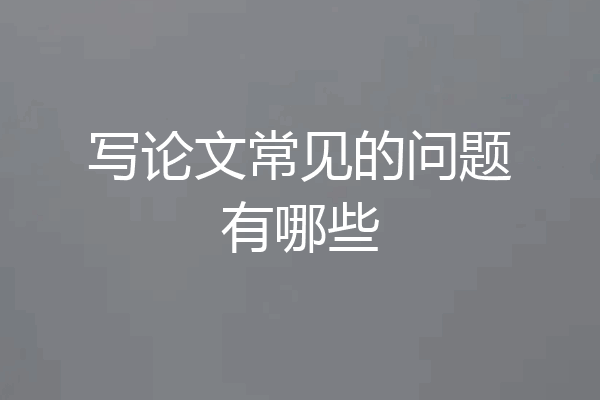 写论文常见的问题有哪些