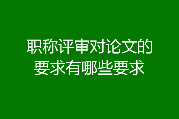 职称评审对论文的要求有哪些要求