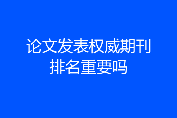 论文发表权威期刊排名重要吗