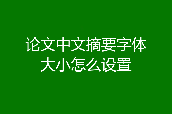 论文中文摘要字体大小怎么设置