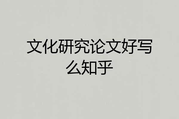 文化研究论文好写么知乎