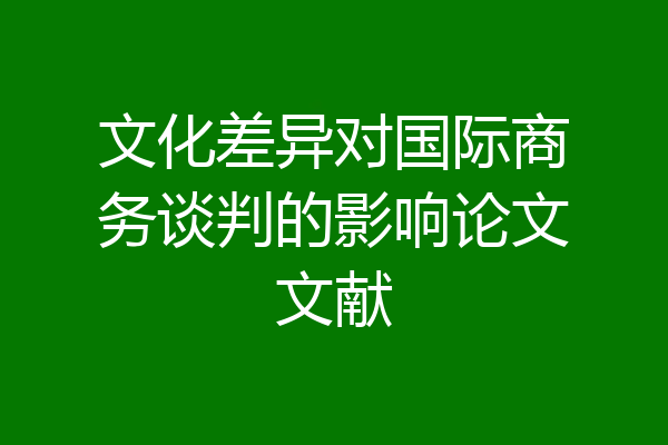 文化差异对国际商务谈判的影响论文文献