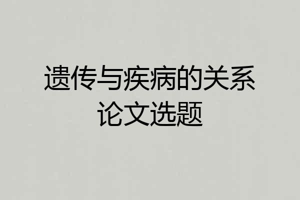 遗传与疾病的关系论文选题