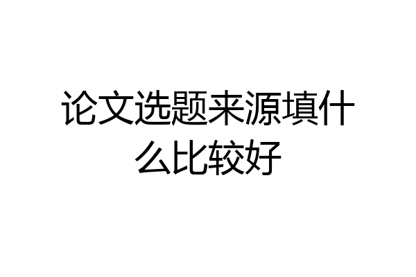 论文选题来源填什么比较好