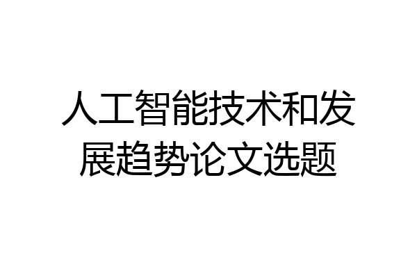 人工智能技术和发展趋势论文选题