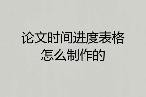 论文时间进度表格怎么制作的